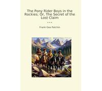 The Pony Rider Boys in the Rockies; Or, The Secret of the Lost Claim (Classic Books)