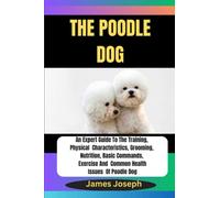 THE POODLE DOG: An Expert Guide To The Training, Physical Characteristics, Grooming, Nutrition, Basic Commands, Exercise And Common Health ... Endearing Bonds Between Dogs and Humans)