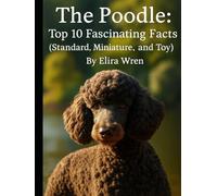 The Poodle: Top 10 Fascinating Facts (Standard, Miniature, and Toy) (Mans Best Friend)