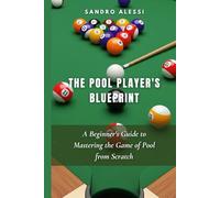 The Pool Player's Blueprint: A Beginner's Guide to Mastering the Game of Pool from Scratch