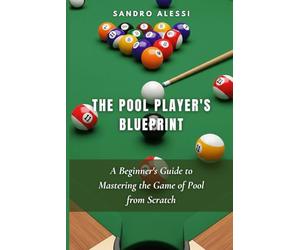 The Pool Player's Blueprint: A Beginner's Guide to Mastering the Game of Pool from Scratch