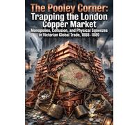 The Pooley Corner: Trapping the London Copper Market: Monopolies, Collusion, and Physical Squeezes in Victorian Global Trade, 1888-1889
