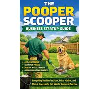 The Pooper Scooper Business Startup Guide: Everything You Need to Start, Price, Market, and Run a Successful Pet Waste Removal Service
