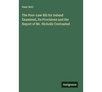 The Poor-Law Bill for Ireland Examined, Its Provisions and the Report of Mr. Nicholls Contrasted