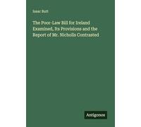 The Poor-Law Bill for Ireland Examined, Its Provisions and the Report of Mr. Nicholls Contrasted