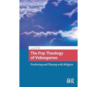 The Pop Theology of Videogames: Producing and Playing with Religion (Games and Play)