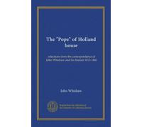 The "Pope" of Holland house: selections from the correspondence of John Whishaw and his friends 1813-1840