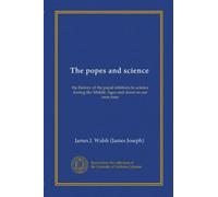 The popes and science (Vol-1): the history of the papal relations to science during the Middle Ages and down to our own time