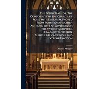 The Popish Mass; or, The Conformity of the Church of Rome With Paganism, Proved From Popish and Heathen Authors; With an Appendix on the Style of ... Auricular Confession, and Extreme Unction