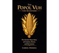 The Popol Vuh for Beginners: The Ancient Maya Story of Creation, Heroes, and the Cosmos