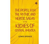 The Popol Vuh: The Mythic and Heroic Sagas of the Kiches of Central America
