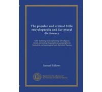 The popular and critical Bible encyclopaedia and Scriptural dictionary (v.1): fully defining and explaining all religious terms, including ... archaeological and doctrinal themes