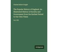 The Popular History of England. An Illustrated History of Society and Government from the Earliest Period to Our Own Times: Vol. VIII