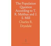 The Population Question According to T. R. Malthus and J. S. Mill: Giving the Malthusian Theory of Over-Population