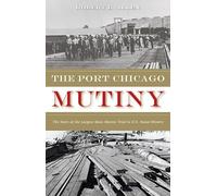The Port Chicago Mutiny: The Story of the Largest Mass Mutiny Trial in U.S. Naval History