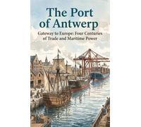 The Port of Antwerp: Gateway to Europe: Four Centuries of Trade and Maritime Power
