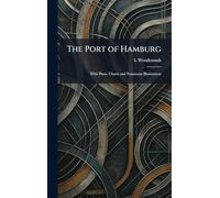 The Port of Hamburg: With Plans, Charts and Numerous Illustrations