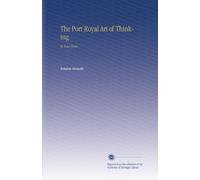 The Port Royal Art of Thinking: In Four Parts.