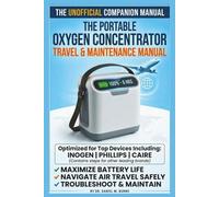 The Portable Oxygen Concentrator Travel and Maintenance Manual: An Unofficial Guide to Maximizing Battery Life, Navigating Air Travel, and Troubleshooting Your Machine Including Inogen