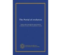 The Portal of evolution: being a glace through the open portal of evolution at some of the mysteries of nature