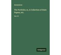 The Portfolio; or, A Collection of State Papers, etc.: Vol. VI