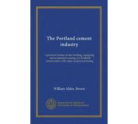 The Portland cement industry: a practical treatise on the building, equipping, and economical running of a Portland cement plant, with notes on physical testing