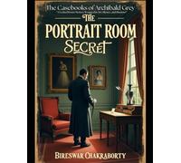 The Portrait Room Secret :A Locked Room Mystery Wrapped in Art, Silence, and Shadows: The Casebooks of Archibald Grey: