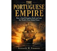 THE PORTUGUESE EMPIRE: How a Small Kingdom Built and Lost the World's First Global Power