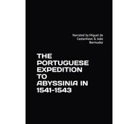 THE PORTUGUESE EXPEDITION TO ABYSSINIA IN 1541-1543: Narrated by Miguel de Castanhoso & João Bermudez