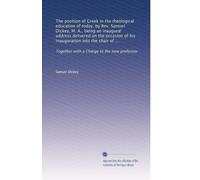 The position of Greek in the theological education of today, by Rev. Samuel Dickey, M. A., being an inaugural address delivered on the occasion of his ... Together with a Charge to the new professor