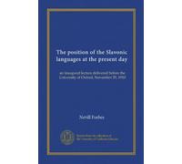 The position of the Slavonic languages at the present day: an inaugural lecture delivered before the University of Oxford, November 29, 1910