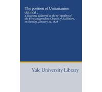 The position of Unitarianism defined :: a discourse delivered at the re-opening of the First Independent Church of Baltimore, on Sunday, January 23, 1848