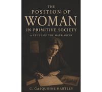 The Position of Woman in Primitive Society: A Study of the Matriarchy-Marriage, Motherhood, and the Lost Power of Women