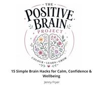 The Positive Brain Project: 15 Simple Brain Hacks for Calm, Confidence & Wellbeing