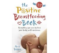 The Positive Breastfeeding Book: Everything you need to feed your baby with confidence