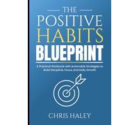 The Positive Habits Blueprint: A Practical Workbook with Actionable Strategies to Build Discipline, Focus, and Daily Growth