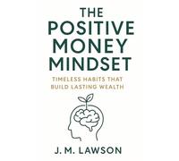 The Positive Money Mindset: Timeless Habits that Build Lasting Wealth