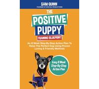 The Positive Puppy Training Blueprint: An 8 Week Step-By-Step Action Plan To Raise The Perfect Dog Using Proven Loving & Friendly Methods