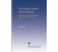 The Positive School of Criminology: Three Lectures Given at the University of Naples, Italy, on April 22, 23 and 24, 1901,