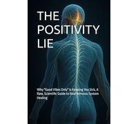 THE POSITIVITY LIE: Why "Good Vibes Only" Is Keeping You Sick, A Raw, Scientific Guide to Real Nervous System Healing