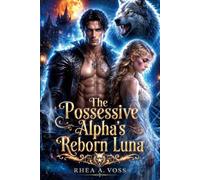 The Possessive Alpha's Reborn Luna: A Rejected Mate Secret Baby Second Chance Royal Wolf Shifter Romance