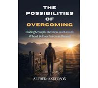 The Possibilities of Overcoming: Finding Strength, Direction, and Growth When Life Does Not Go as Planned