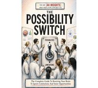 The Possibility Switch: The Complete Guide To Rewiring Your Brain To Ignore Limitations And Seize Opportunities