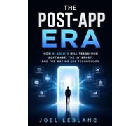 The Post-App Era: How AI Agents Will Transform Software, the Internet, and the Way We Use Technology