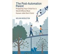 The Post-Automation Parent: Preparing Your Child for a World Where Most Human Jobs Don’t Exist