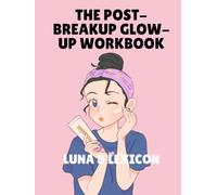 The Post-Breakup Glow-Up: A Workbook for Women Reclaiming Themselves After Heartbreak - Guided Prompts, Honest Exercises, and Deep Reflection (Luna & Lexicon Workbooks)