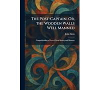 The Post-Captain, Or, the Wooden Walls Well Manned: Comprehending a View of Naval Society and Manners