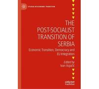 The Post-Socialist Transition of Serbia: Economic Transition, Democracy and EU Integration (Studies in Economic Transition)