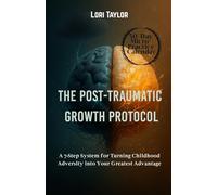The Post-Traumatic Growth Protocol: A 7-Step System for Turning Childhood Adversity into Your Greatest Advantage