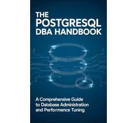 The PostgreSQL DBA Handbook: A Comprehensive Guide to Database Administration and Performance Tuning